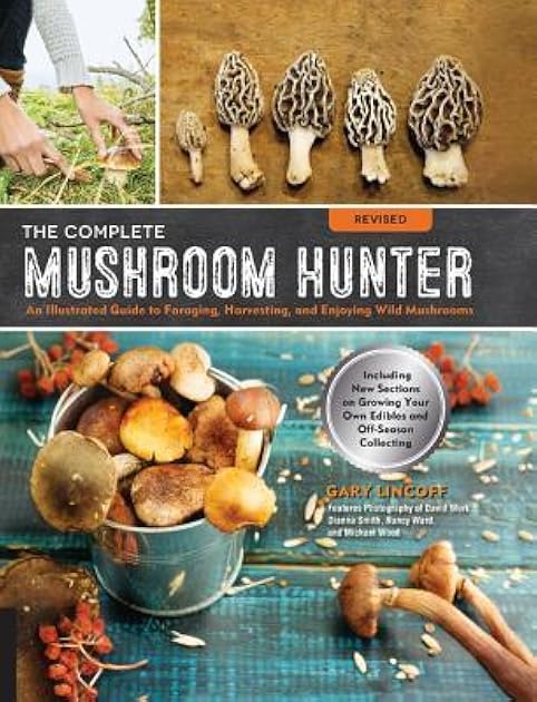The Complete Mushroom Hunter, Revised: Illustrated Guide to Foraging, Harvesting, and Enjoying Wild Mushrooms - Including new sections on growing your own incredible edibles and off-season collecting