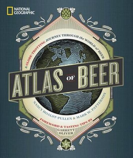 National Geographic Atlas of Beer: A Globe-Trotting Journey Through the World of Beer