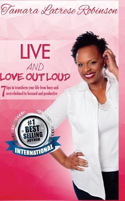 Live and Love Out Loud: 7 tips to transform your life from busy and overwhelmed