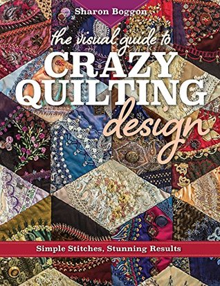 The Visual Guide to Crazy Quilting Design: Simple Stitches, Stunning Results (Kindle Edition)