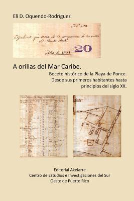 A orillas del Mar Caribe.: Boceto histórico de la Playa de Ponce. Desde sus primeros habitantes hasta principios del siglo XX. (Spanish Edition)