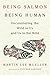 Being Salmon, Being Human: Encountering the Wild in Us and Us in the Wild