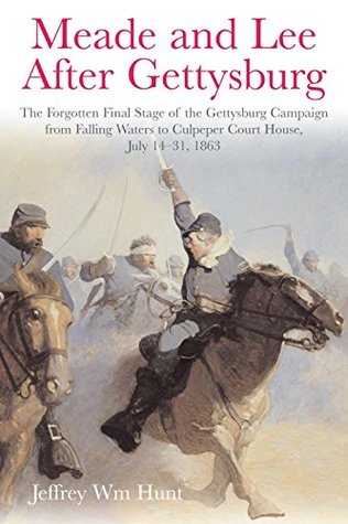 Meade and Lee After Gettysburg: The Forgotten Final Stage of the Gettysburg Campaign from Falling Waters to Culpeper Court House, July 14–31, 1863