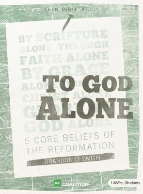 To God Alone - Teen Bible Study Book: 5 Core Beliefs of the Reformation