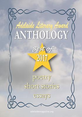 Adelaide Literary Awards 2017 Anthology: Special Issue of the Adelaide Literary Magazine (Volume 9)