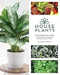 Houseplants: The Complete Guide to Choosing, Growing, and Caring for Indoor Plants