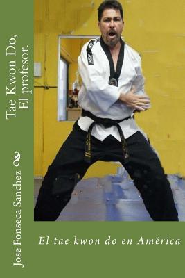 Tae Kwon Do, El profesor.: El tae kwon do en América (Spanish Edition)