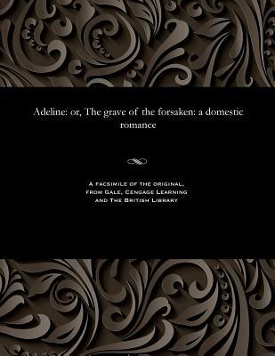 Adeline: Or, the Grave of the Forsaken: A Domestic Romance (Paperback)