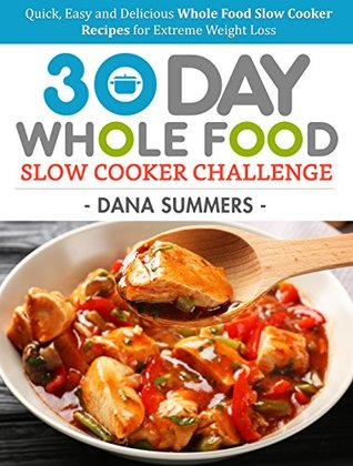 30 Day Whole Food Slow Cooker Challenge: Quick, Easy and Delicious Whole Food Slow Cooker Recipes for Extreme Weight Loss (Kindle Edition)