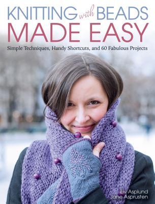 Knitting with Beads Made Easy: Simple Techniques, Handy Shortcuts, and 60 Fabulous Projects