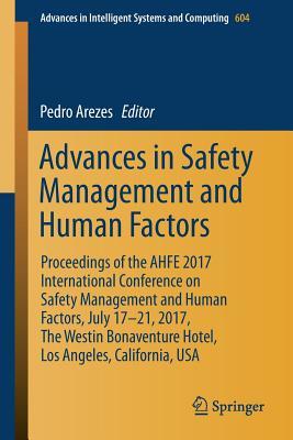 Advances in Safety Management and Human Factors: Proceedings of the AHFE 2017 International Conference on Safety Management and Human Factors, July ... in Intelligent Systems and Computing, 604)
