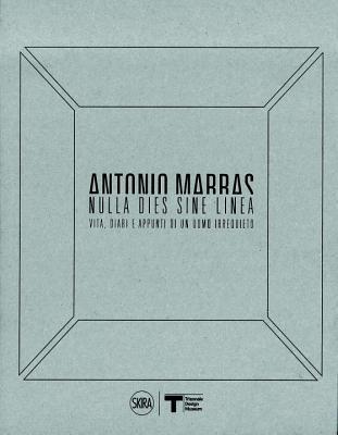 Antonio Marras: Nulla Dies Sine Linea: Life, Diaries and Notes of a Restless Man