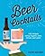 Beer Cocktails: 100 recipes using lagers, ales, stouts and more