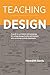 Teaching Design: A Guide to Curriculum and Pedagogy for College Design Faculty and Teachers Who Use Design in Their Classrooms