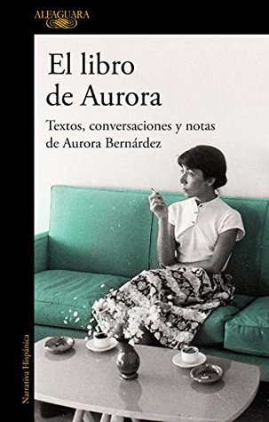 El libro de Aurora: Textos, conversaciones y notas de Aurora Bernárdez (Spanish Edition)