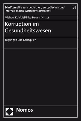 Korruption Im Gesundheitswesen: Tagungen Und Kolloquien (Schriftenreihe Zum Deutschen, Europaischen Und Internationalen Wirtschaftsstrafrecht)