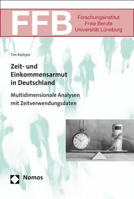 Zeit- Und Einkommensarmut in Deutschland: Multidimensionale Analysen Mit Zeitverwendungsdaten (Ffb - Schriften Des Forschungsinstituts Freie Berufe Der Leuphana Universitat Luneburg) (German Edition)