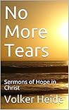No More Tears: Sermons of Hope in Christ No More Tears: Sermons of Hope in Christ