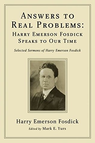 Answers to Real Problems: Harry Emerson Fosdick Speaks to Our Time: Selected Sermons of Harry Emerson Fosdick