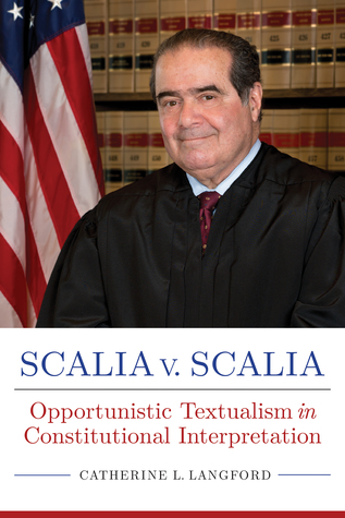 Scalia v. Scalia: Opportunistic Textualism in Constitutional Interpretation (Rhetoric, Law, and the Humanities)