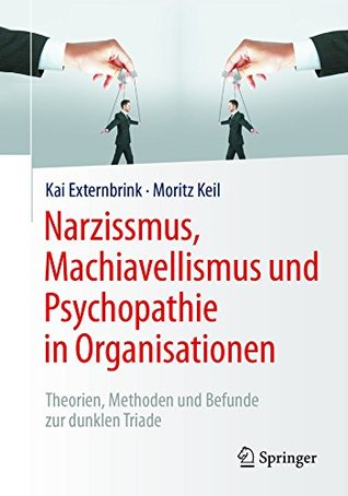 Narzissmus, Machiavellismus und Psychopathie in Organisationen: Theorien, Methoden und Befunde zur dunklen Triade (German Edition)