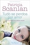 Tudo Se Perdoa Por Amor by Patricia Scanlan Tudo Se Perdoa Por Amor by Patricia Scanlan