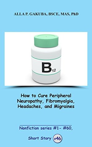 How to Cure Peripheral Neuropathy, Fibromyalgia, Headaches and Migraines, SHORT STORY #46: This is a motivational short story in the series of nonfiction ... #1– #60 (Nonfiction series #1 - # 60)