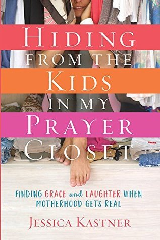 Hiding from the Kids in My Prayer Closet: Finding Grace and Laughter When Motherhood Gets Real (Kindle Edition)