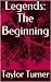 Legends: The Beginning (The Legends Trilogy Book 1)