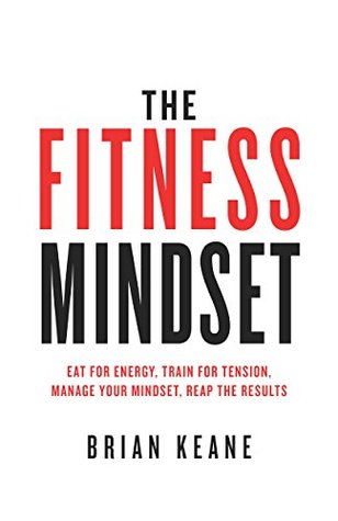 The Fitness Mindset: Eat for energy, Train for tension, Manage your mindset, Reap the results (Kindle Edition)