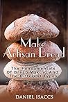 Make Artisan Bread: Bake Homemade Artisan Bread, The Best Bread Recipes, Become A Great Baker. Learn How To Bake Perfect Pizza, Rolls, Loves, Baguetts etc. Enjoy This Baking Cookbook