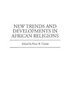 New Trends and Developments in African Religions (Contributions in Afro-American and African Studies: Contemporary Black Poets)