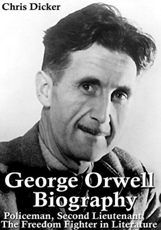 George Orwell Biography: Policeman, Second Lieutenant, The Freedom Fighter in Literature - Why Orwell Matters