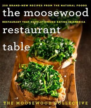 The Moosewood Restaurant Table 250 Brand New Recipes From The Natural Foods Restaurant That Revolutionized Eating In America By The Moosewood Collective