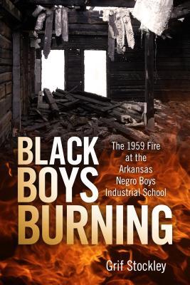 Black Boys Burning: The 1959 Fire at the Arkansas Negro Boys Industrial School (Hardcover)