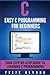 C: Easy C Programming for Beginners, Your Step-By-Step Guide To Learning C Programming (C Programming Series)