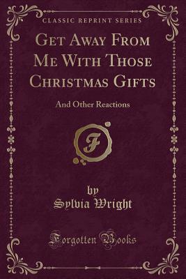 Get Away From Me With Those Christmas Gifts: And Other Reactions