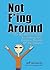 Not F*ing Around: The No Bullsh*t Guide for Getting Your Creative Dreams Off the Ground