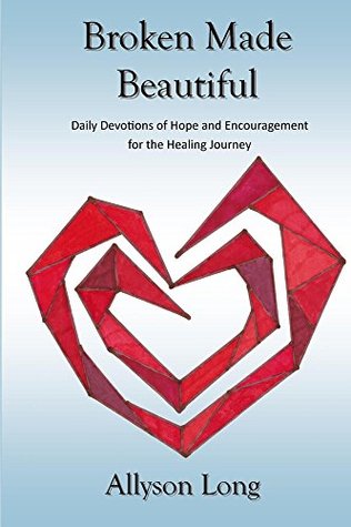 Broken Made Beautiful: Daily Devotions of Hope and Encouragement for the Healing Journey (Kindle Edition)