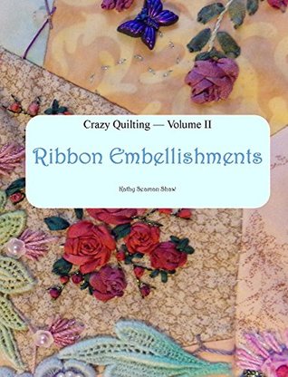 Crazy Quilting Volume 2: Ribbon Embellishments (Crazy Quilting & Embroidery)