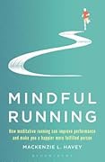 Mindful Running: How Meditative Running can Improve Performance and Make you a Happier, More Fulfilled Person