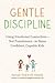 Gentle Discipline: Using Emotional Connection--Not Punishment--to Raise Confident, Capable Kids