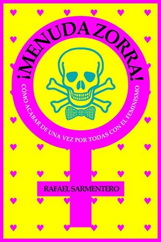 ¡Menuda zorra!: Cómo acabar de una vez por todas con el feminismo