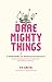 Dare Mighty Things: A Field...