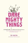 Dare Mighty Things: A Field Guide for Millennial Entrepreneurs