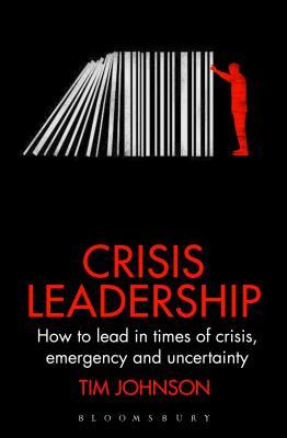Crisis Leadership: How to lead in times of crisis, threat and uncertainty