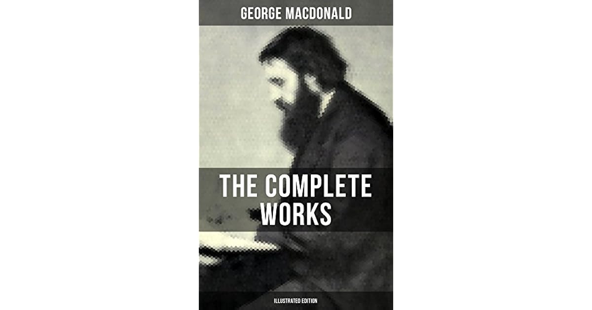 The Complete Works Of George Macdonald Illustrated Edition The Princess And The Goblin Phantastes At The Back Of The North Wind Lilith England S Princess The Golden Key And Many More By