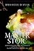The Master Stoic: Advanced Principles and Theories of Stoicism That Will Transform Your Approach to Life