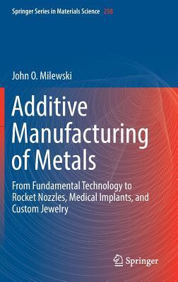 Additive Manufacturing of Metals: From Fundamental Technology to Rocket Nozzles, Medical Implants, and Custom Jewelry (Springer Series in Materials Science, 258)
