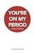 You're On My Period